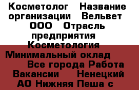 Косметолог › Название организации ­ Вельвет, ООО › Отрасль предприятия ­ Косметология › Минимальный оклад ­ 35 000 - Все города Работа » Вакансии   . Ненецкий АО,Нижняя Пеша с.